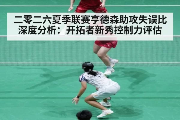 二零二六夏季联赛亨德森助攻失误比深度分析：开拓者新秀控制力评估